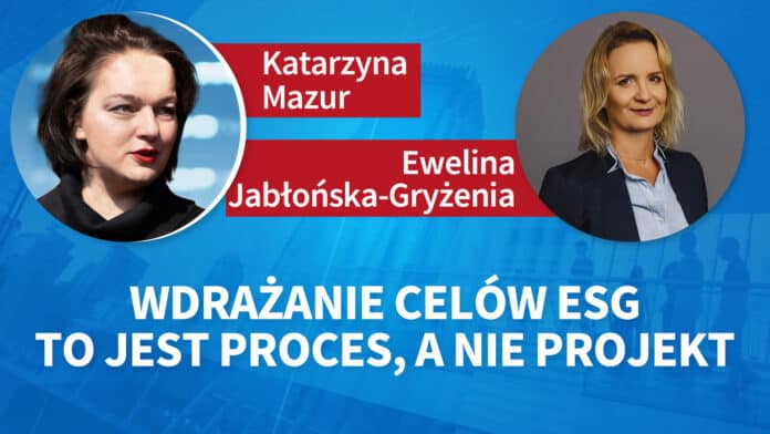 Wdrażanie celów ESG to jest proces, a nie projekt. Ewelina Jabłońska-Gryżenia, Katarzyna Mazur