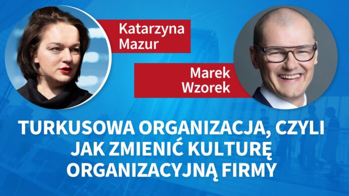 Turkusowa organizacja, czyli jak zmienić kulturę organizacyjną firmy. Marek Wzorek, Katarzyna Mazur